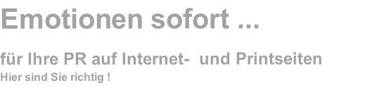 Emotionen sofort ...

für Ihre PR auf Internet-  und Printseiten	
Hier sind Sie richtig !

...mit Abstand am besten !		
